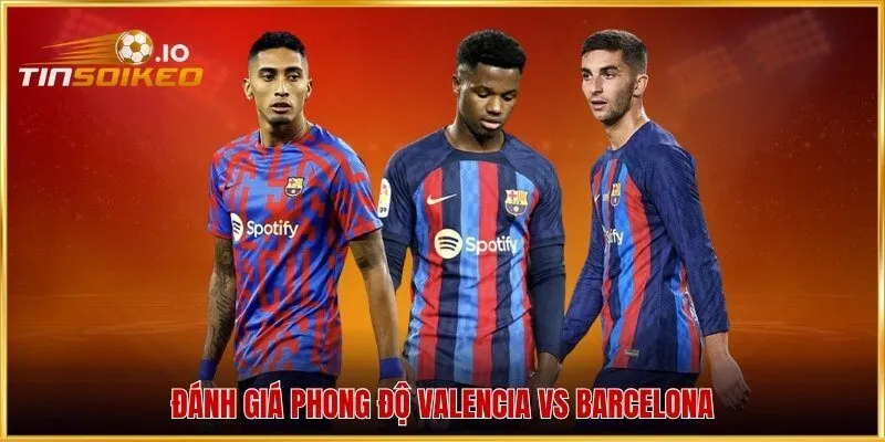 Đánh giá phong độ Valencia vs Barcelona