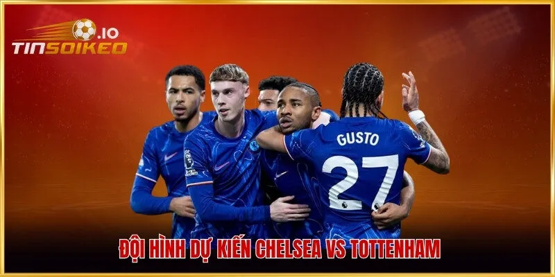Đội hình dự kiến Chelsea vs Tottenham