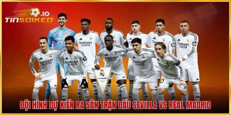Đội hình dự kiến ra sân trận đấu Sevilla vs Real Madrid