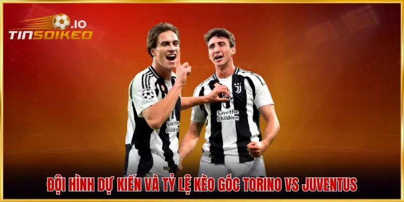 Đội hình dự kiến và tỷ lệ kèo góc Torino vs Juventus