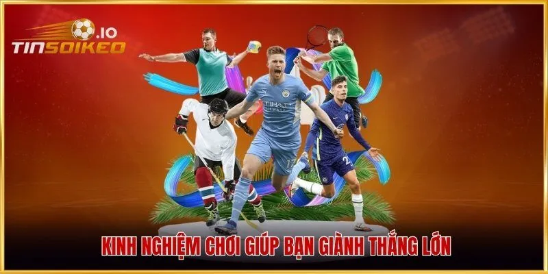 Kinh nghiệm chơi giúp bạn giành thắng lớn