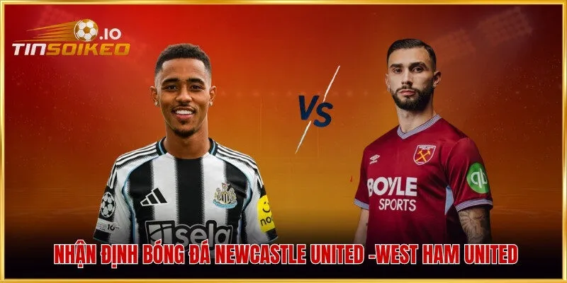 Nhận định bóng đá Newcastle United -West Ham United