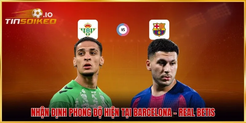 Nhận định phong độ hiện tại Barcelona - Real Betis