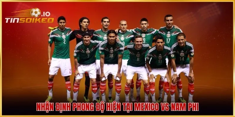 Nhận định phong độ hiện tại Mexico vs Nam Phi