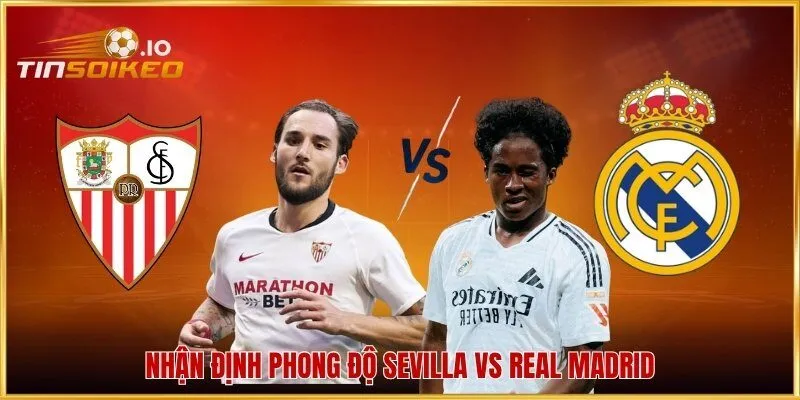 Nhận định phong độ Sevilla vs Real Madrid