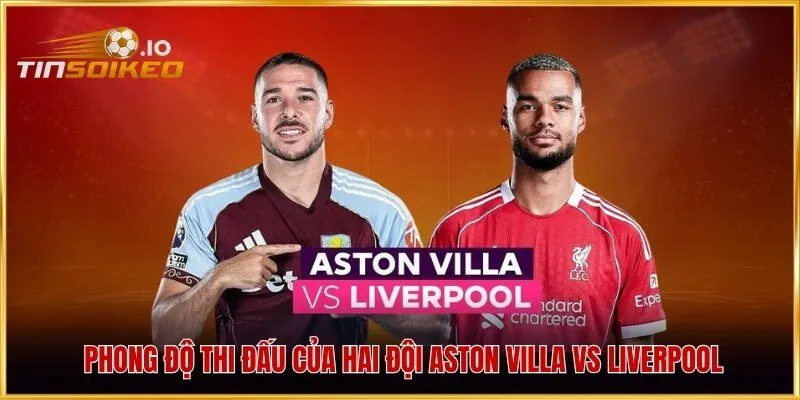 Phong độ thi đấu của hai đội Aston Villa vs Liverpool