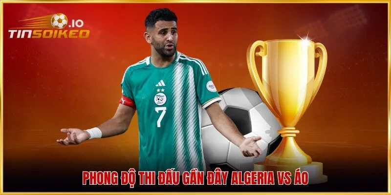 Phong độ thi đấu gần đây Algeria vs Áo