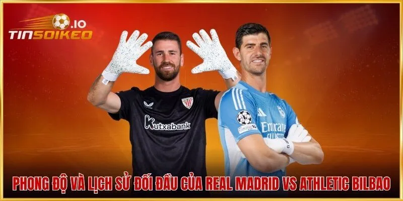Phong độ và lịch sử đối đầu của Real Madrid vs Athletic Bilbao