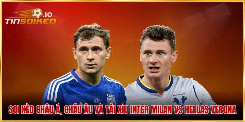 Soi kèo châu Á, châu Âu và Tài Xỉu Inter Milan vs Hellas Verona