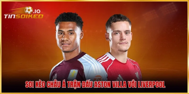Soi kèo châu Á trận đấu Aston Villa với Liverpool