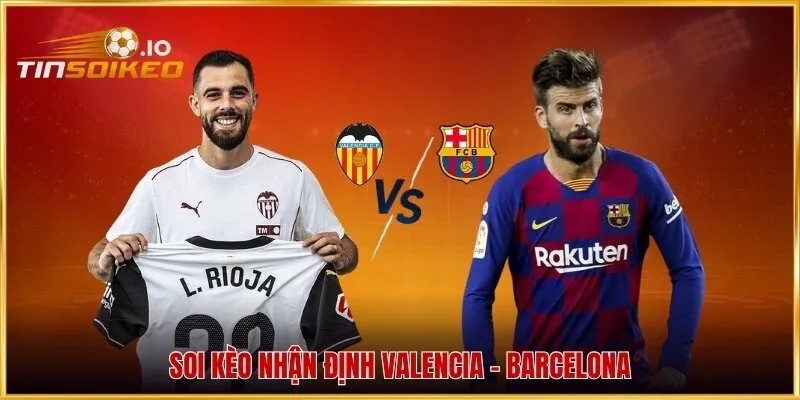 Soi kèo nhận định Valencia - Barcelona