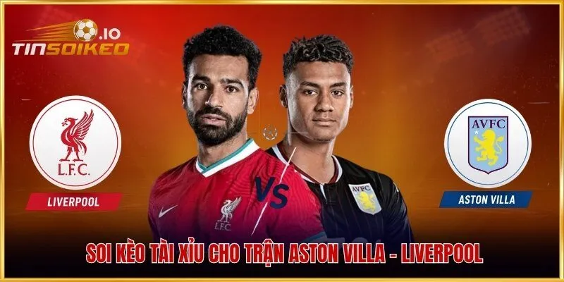 Soi kèo Tài Xỉu cho trận Aston Villa - Liverpool