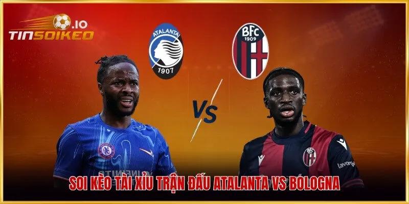 Soi kèo Tài Xỉu trận đấu Atalanta vs Bologna