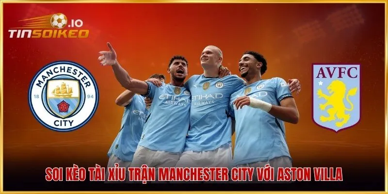 Soi kèo Tài Xỉu trận Manchester City với Aston Villa