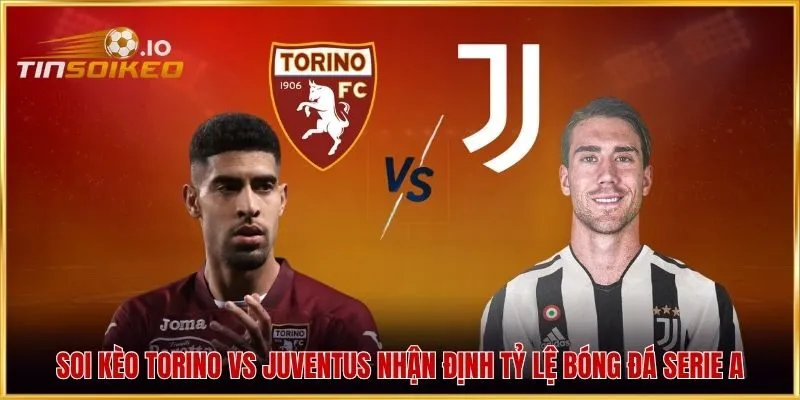 Soi kèo Torino vs Juventus nhận định tỷ lệ bóng đá Serie A