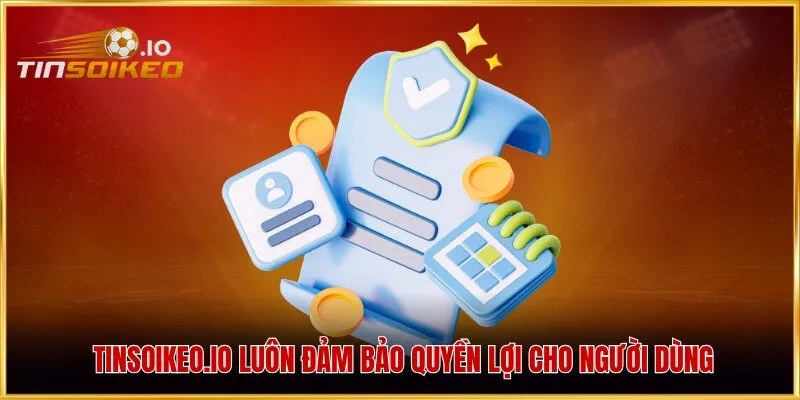 Tinsoikeo.io luôn đảm bảo quyền lợi cho người dùng