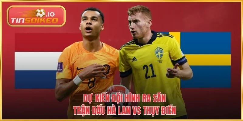 Dự kiến đội hình ra sân trận đấu Hà Lan vs Thụy Điển