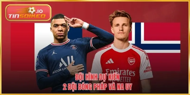 Đội hình dự kiến 2 đội bóng Pháp và Na Uy