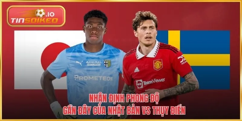 Nhận định phong độ gần đây của Nhật Bản vs Thụy Điển