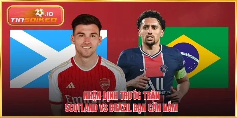 Nhận định trước trận Scotland vs Brazil bạn cần nắm