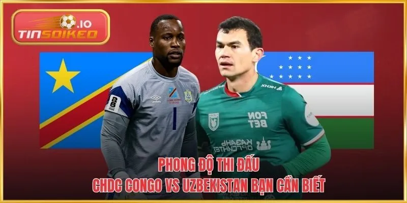 Phong độ thi đấu CHDC Congo vs Uzbekistan bạn cần biết
