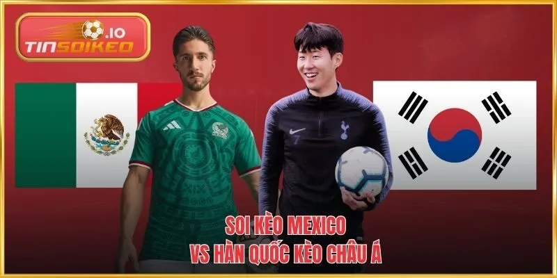 Soi kèo Mexico vs Hàn Quốc với kèo Châu Á