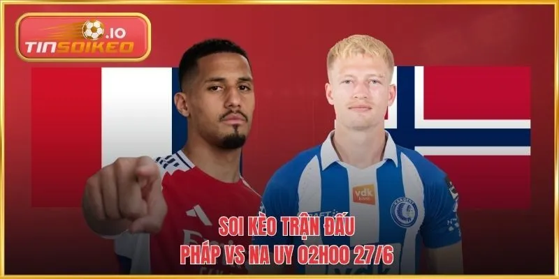 Soi kèo trận đấu Pháp vs Na Uy 02h00 27/6